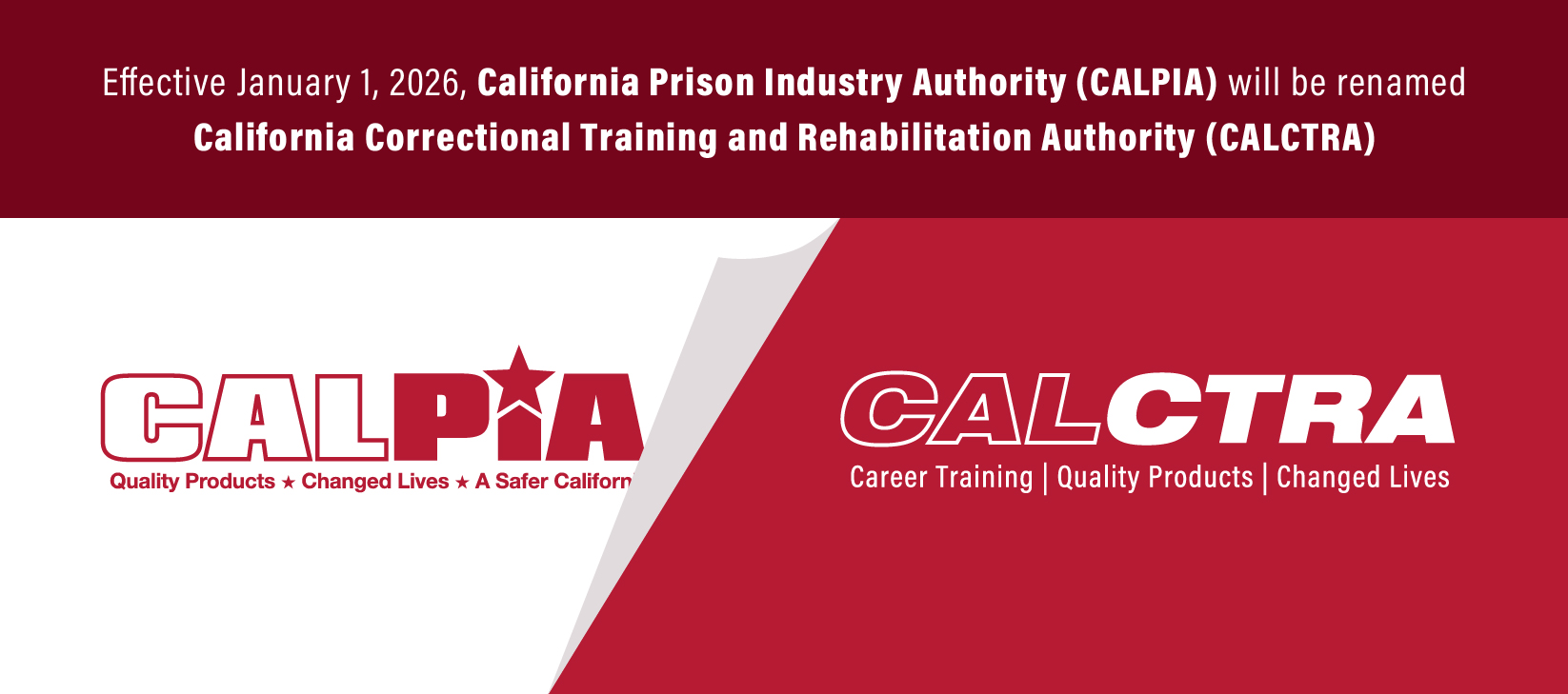 Effective January 1, 2026, California Prison Industry Authority (CALPIA) will be renamed California Correctional Training and Rehabilitation Authority (CALCTRA)